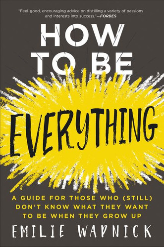 How to Be Everything: A Guide for Those Who (Still) Don't Know What They Want to Be When They Grow Up book cover by Emilie Wapnick