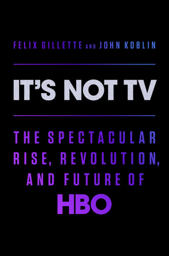 It's Not TV: The Spectacular Rise, Revolution, and Future of HBO book cover by Felix Gillette, John Koblin