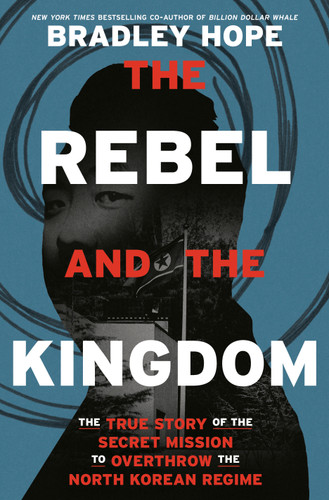 The Rebel and the Kingdom: The True Story of the Secret Mission to Overthrow the North Korean Regime book cover by Bradley Hope