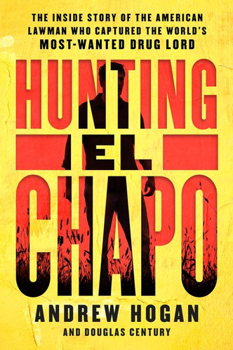 Hunting El Chapo: The Inside Story of the American Lawman Who Captured the World's Most-Wanted Drug Lord book cover by Andrew Hogan, Douglas Century