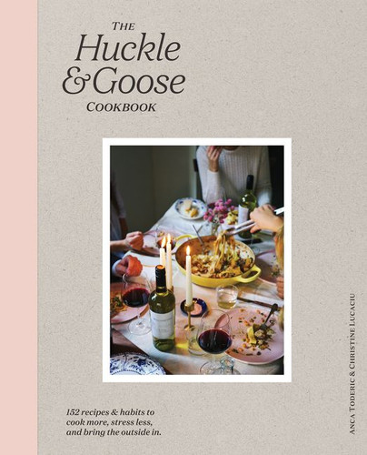 The Huckle & Goose Cookbook: 152 Recipes and Habits to Cook More, Stress Less, and Bring the Outside In book cover by Anca Toderic, Christine Lucaciu