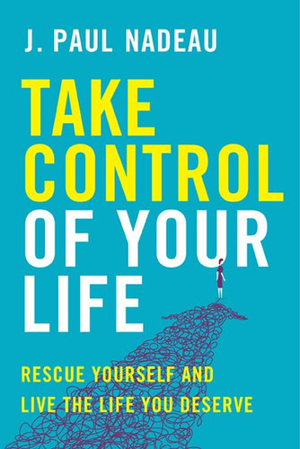 Take Control of Your Life: Rescue Yourself and Live the Life You Deserve book cover by J. Paul Nadeau