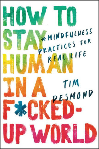 How to Stay Human in a F*cked-Up World: Mindfulness Practices for Real Life book cover by Tim Desmond