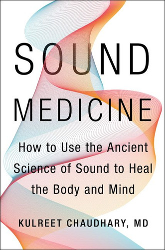Sound Medicine: How to Use the Ancient Science of Sound to Heal the Body and Mind book cover by Kulreet Chaudhary, M.D.
