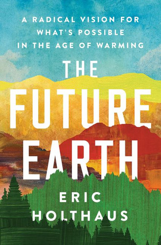The Future Earth: A Radical Vision for What’s Possible in the Age of Warming book cover by Eric Holthaus