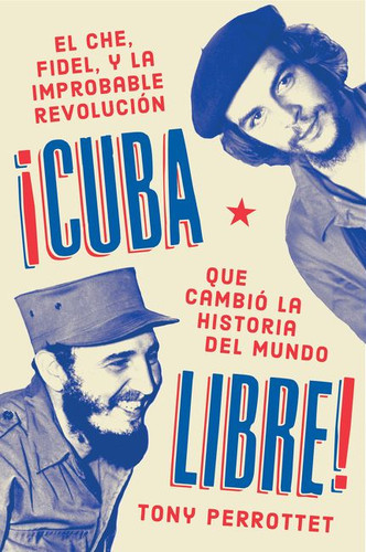 Cuba libre \ ¡Cuba libre!: El Che, Fidel y la improbable revolución que cambió la historia del mundo book cover by Tony Perrottet