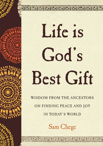 Life Is God's Best Gift: Wisdom from the Ancestors on Finding Peace and Joy in Today’s World book cover by Sam Chege