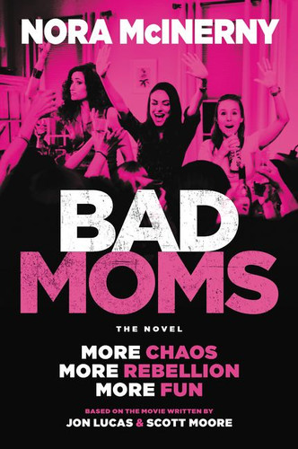 Bad Moms: The Novel book cover by Nora McInerny, Jon Lucas, Scott Moore