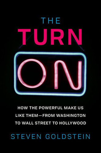 The Turn-On: How the Powerful Make Us Like Them-from Washington to Wall Street to Hollywood book cover by Steven Goldstein