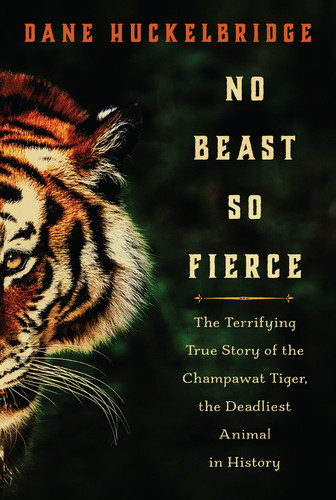 No Beast So Fierce: The Terrifying True Story of the Champawat Tiger, the Deadliest Animal in History book cover by Dane Huckelbridge