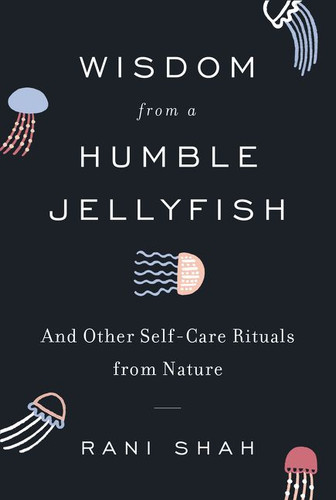 Wisdom from a Humble Jellyfish: And Other Self-Care Rituals from Nature book cover by Rani Shah