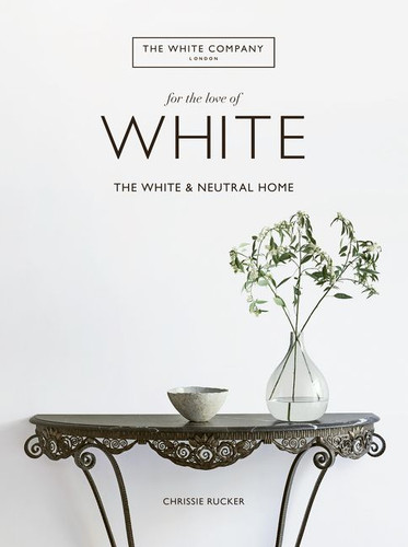 For the Love of White: The White and Neutral Home book cover by Chrissie Rucker