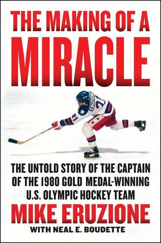 The Making of a Miracle: The Untold Story of the Captain of the 1980 Gold Medal–Winning U.S. Olympic Hockey Team book cover by Mike Eruzione, Neal Boudette