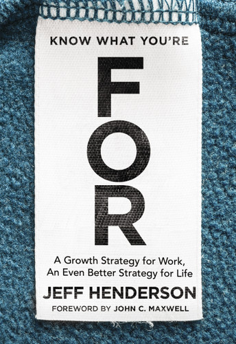 Know What You're FOR: A Growth Strategy for Work, An Even Better Strategy for Life book cover by Jeff Henderson