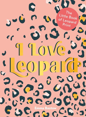 I Love Leopard: The Little Book of Leopard Print book cover by Emma Bastow