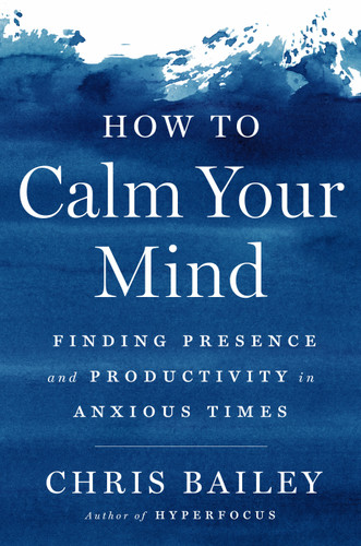 How to Calm Your Mind: Finding Presence and Productivity in Anxious Times book cover by Chris Bailey