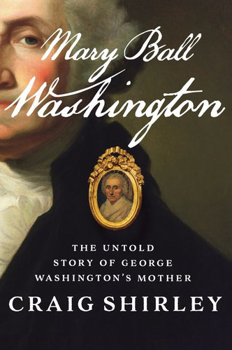 Mary Ball Washington: The Untold Story of George Washington’s Mother book cover by Craig Shirley