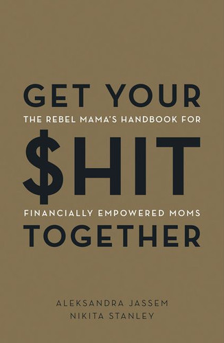Get Your $hit Together: The Rebel Mama's Handbook for Financially Empowered Moms book cover by Aleks Jassem, Nikita Stanley