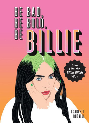 Be Bad, Be Bold, Be Billie: Live Life the Billie Eilish Way book cover by Scarlett Russell