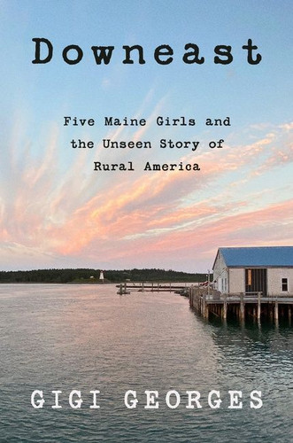 Downeast: Five Maine Girls and the Unseen Story of Rural America book cover by Gigi Georges