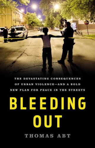 Bleeding Out: The Devastating Consequences of Urban Violence--And a Bold New Plan for Peace in the Streets