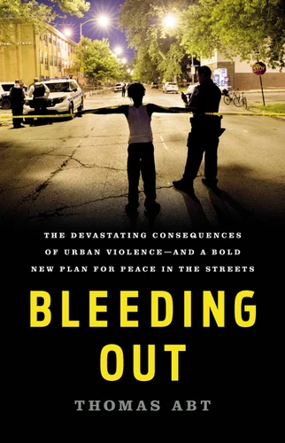 Bleeding Out: The Devastating Consequences of Urban Violence—and a Bold New Plan for Peace in the Streets book cover by Thomas Abt