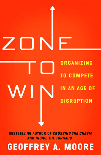 Zone to Win: Organizing to Compete in an Age of Disruption book cover by Geoffrey A. Moore