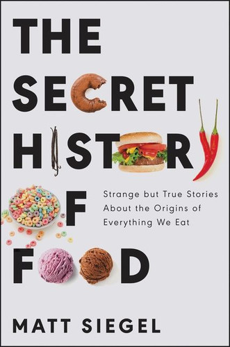 The Secret History of Food: Strange but True Stories About the Origins of Everything We Eat book cover by Matt Siegel