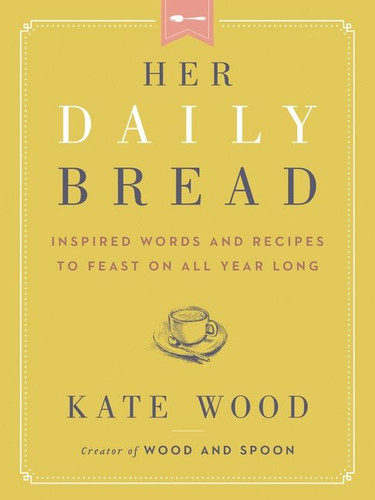 Her Daily Bread: Inspired Words and Recipes to Feast on All Year Long book cover by Kate Wood