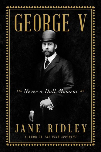 George V: Never a Dull Moment book cover by Jane Ridley