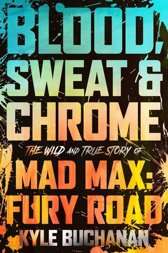Blood, Sweat & Chrome: The Wild and True Story of Mad Max: Fury Road book cover by Kyle Buchanan