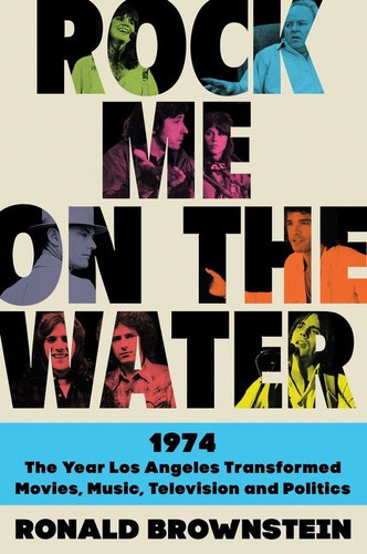 Rock Me on the Water: 1974--the Year Los Angeles Transformed Movies, Music, Television and Politics book cover by Ronald Brownstein