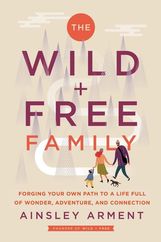 The Wild and Free Family: Forging Your Own Path to a Life Full of Wonder, Adventure, and Connection (Wild and Free) book cover by Ainsley Arment