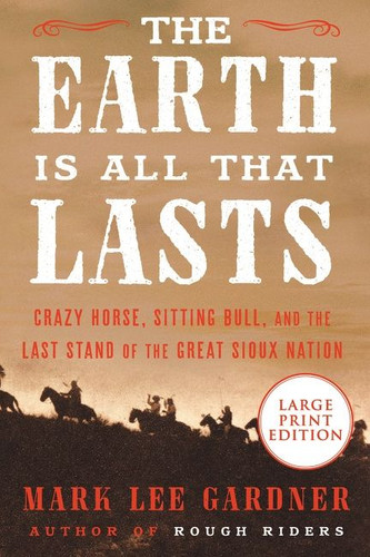 The Earth Is All That Lasts: Crazy Horse, Sitting Bull, and the Last Stand of the Great Sioux Nation book cover by Mark Lee Gardner