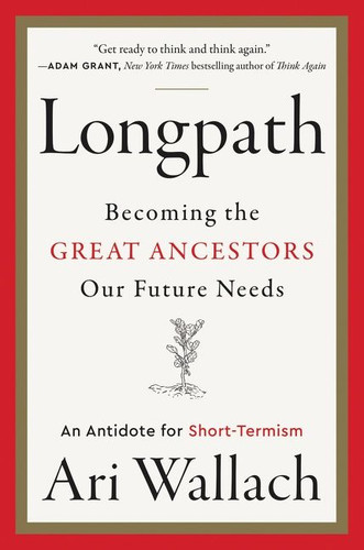 Longpath: Becoming the Great Ancestors Our Future Needs – An Antidote for Short-Termism book cover by Ari Wallach