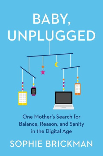 Baby, Unplugged: One Mother’s Search for Balance, Reason, and Sanity in the Digital Age book cover by Sophie Brickman