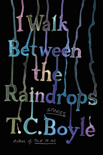 I Walk Between the Raindrops: Stories book cover by T.C. Boyle