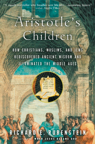 Aristotle's Children: How Christians, Muslims, and Jews Rediscovered Ancient Wisdom and Illuminated the Middle Ages [9780156030090]