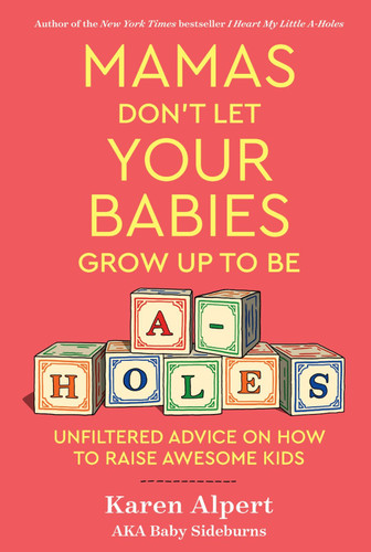 Mamas Don't Let Your Babies Grow Up To Be A-Holes: Unfiltered Advice on How to Raise Awesome Kids book cover by Karen Alpert