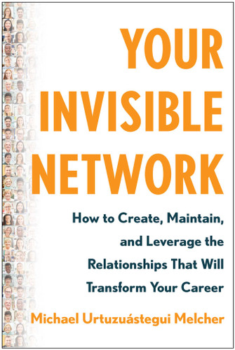 Your Invisible Network: How to Create, Maintain, and Leverage the Relationships That Will Transform Your Career book cover by Michael Urtuzuástegui Melcher