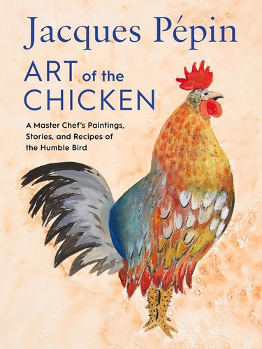 Jacques Pépin Art Of The Chicken: A Master Chef’s Paintings, Stories, and Recipes of the Humble Bird book cover by Jacques Pépin