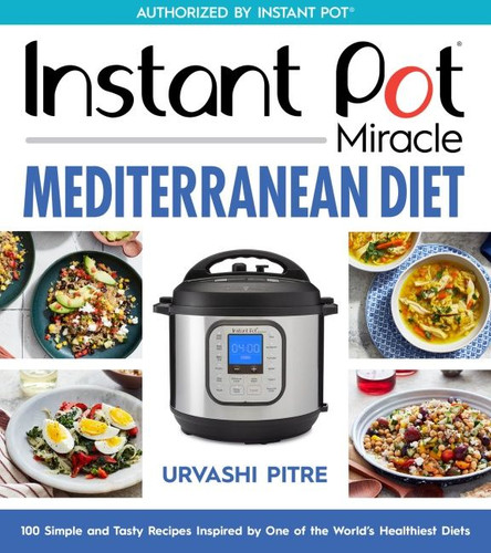 Instant Pot Miracle Mediterranean Diet Cookbook: 100 Simple and Tasty Recipes Inspired by One of the World's Healthiest Diets book cover by Urvashi Pitre