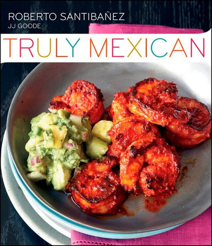 Truly Mexican: Essential Recipes and Techniques for Authentic Mexican Cooking book cover by Roberto Santibanez, JJ Goode, Romulo Yanes