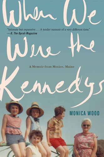 When We Were The Kennedys: A Memoir from Mexico, Maine book cover by Monica Wood