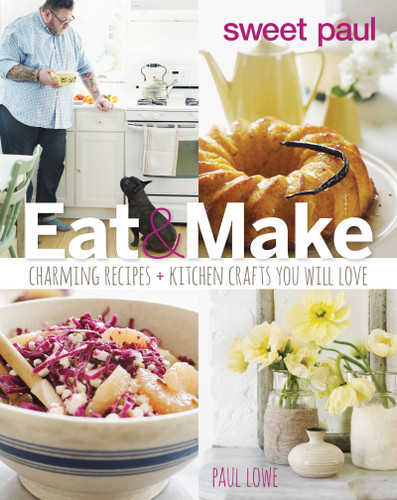 Sweet Paul Eat And Make: Charming Recipes and Kitchen Crafts You Will Love book cover by Paul Lowe