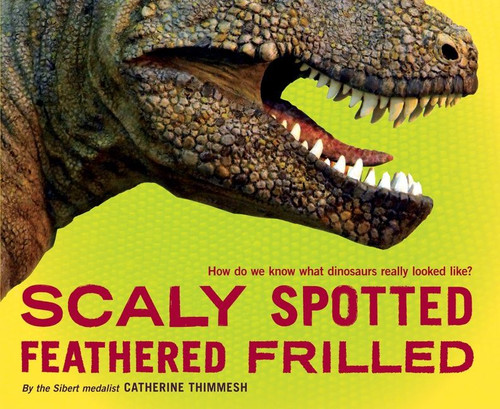 Scaly Spotted Feathered Frilled: How do we know what dinosaurs really looked like? book cover by Catherine Thimmesh
