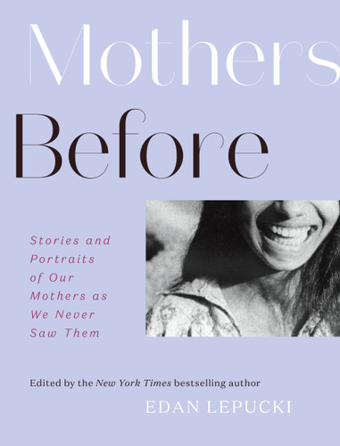 Mothers Before: Stories and Portraits of Our Mothers as We Never Saw Them book cover by Edan Lepucki