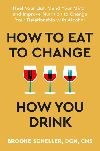 How to Eat to Change How You Drink: Heal Your Gut, Mend Your Mind, and Improve Nutrition to Change Your Relationship with Alcohol book cover by Brooke Scheller