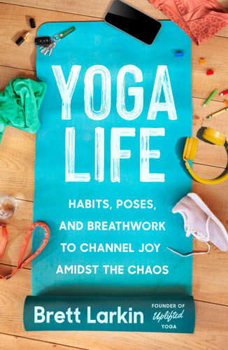 Yoga Life: Habits, Poses, and Breathwork to Channel Joy Amidst the Chaos book cover by Brett Larkin