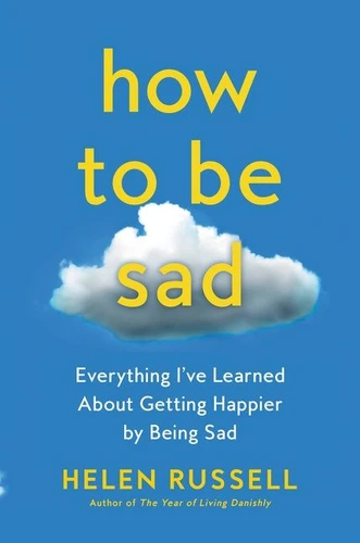 How to Be Sad: Everything I’ve Learned About Getting Happier by Being Sad book cover by Helen Russell